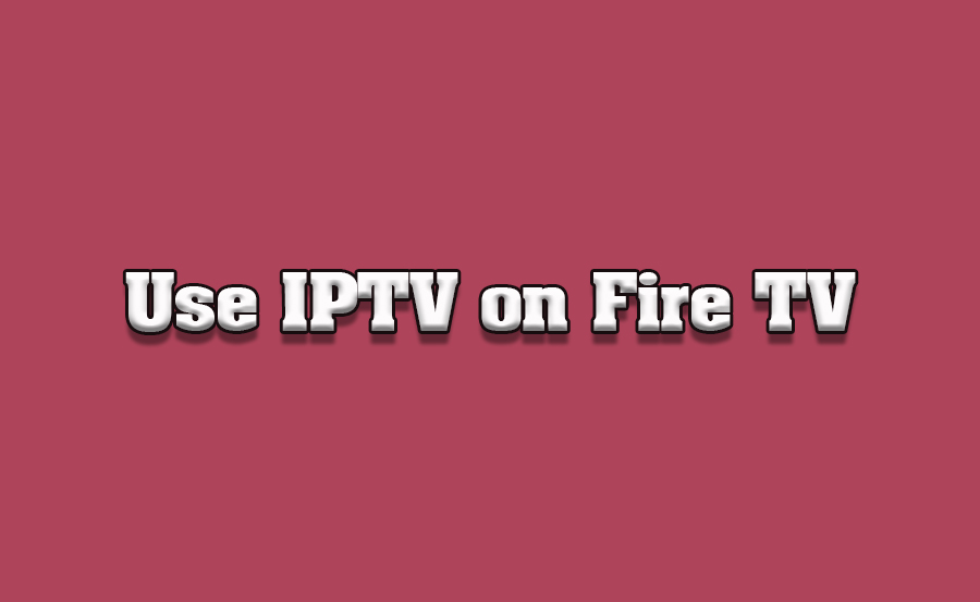 How to Use IPTV on Amazon Fire TV Editions